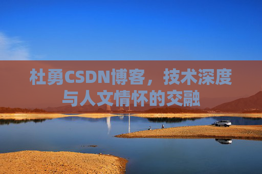 杜勇CSDN博客，技术深度与人文情怀的交融