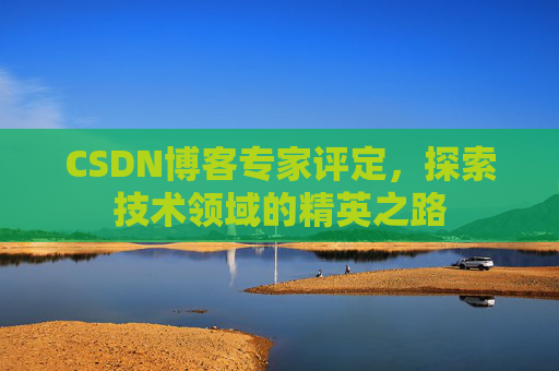 CSDN博客专家评定，探索技术领域的精英之路