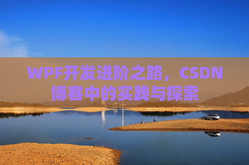 WPF开发进阶之路，CSDN博客中的实践与探索