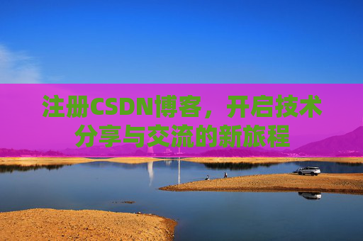注册CSDN博客，开启技术分享与交流的新旅程